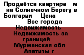 Продаётся квартира 60м2 на Солнечном Берегу в Болгарии  › Цена ­ 1 750 000 - Все города Недвижимость » Недвижимость за границей   . Мурманская обл.,Апатиты г.